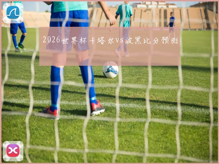 2026世界杯卡塔尔vs波黑比分预测