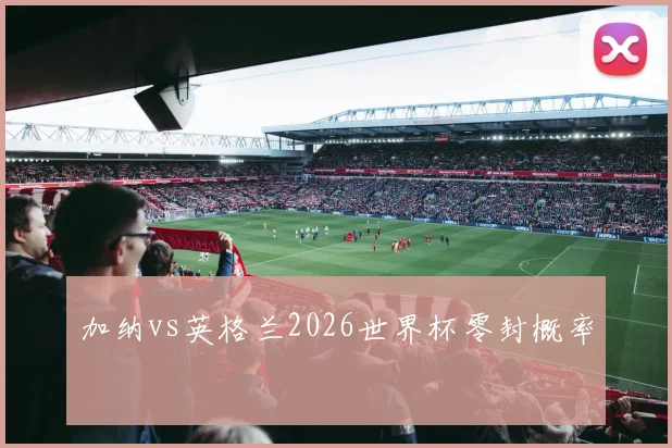 加纳vs英格兰2026世界杯零封概率