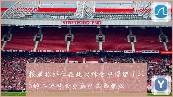 报道称拜仁在此次转会中保留了30%的二次转会分成以及匹配权