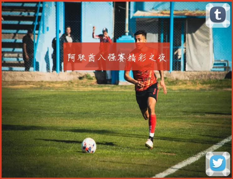 阿联酋八强赛精彩之夜