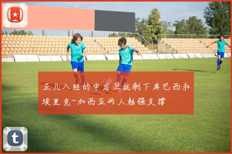 正儿八经的中后卫就剩下库巴西和埃里克-加西亚两人勉强支撑