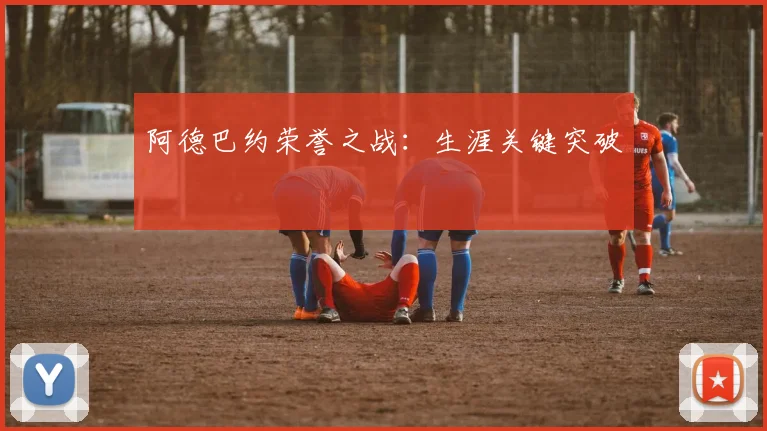 阿德巴约荣誉之战：生涯关键突破