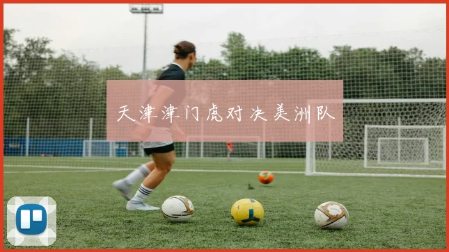 天津津门虎对决美洲队