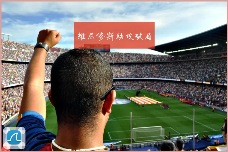维尼修斯助攻破局