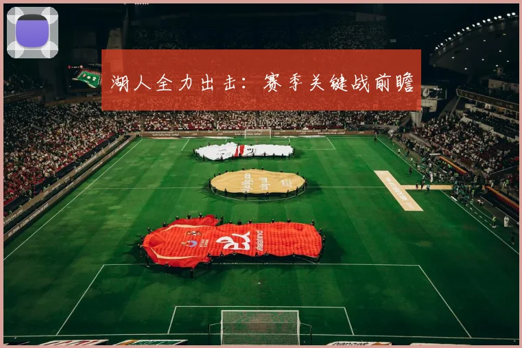 湖人全力出击：赛季关键战前瞻