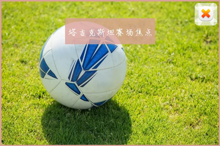 塔吉克斯坦赛场焦点