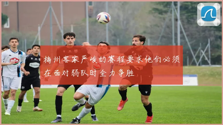 梅州客家严峻的赛程要求他们必须在面对弱队时全力争胜