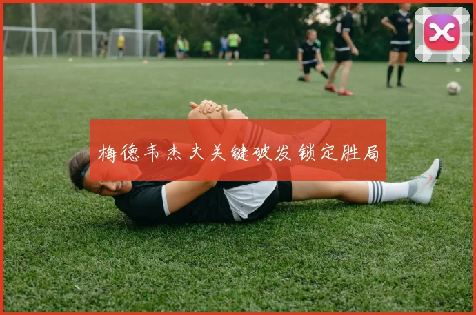 梅德韦杰夫关键破发锁定胜局