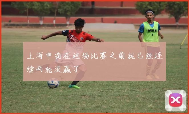 上海申花在这场比赛之前就已经连续两轮没赢了