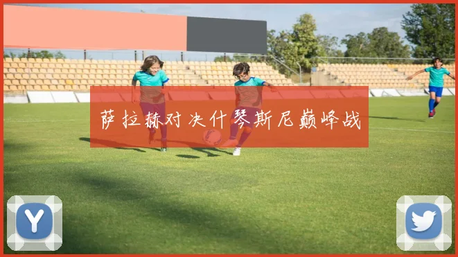 萨拉赫对决什琴斯尼巅峰战