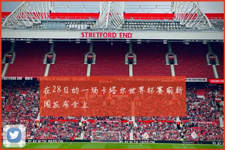 在28日的一场卡塔尔世界杯赛前新闻发布会上