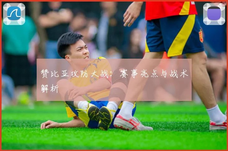 赞比亚攻防大战：赛事亮点与战术解析