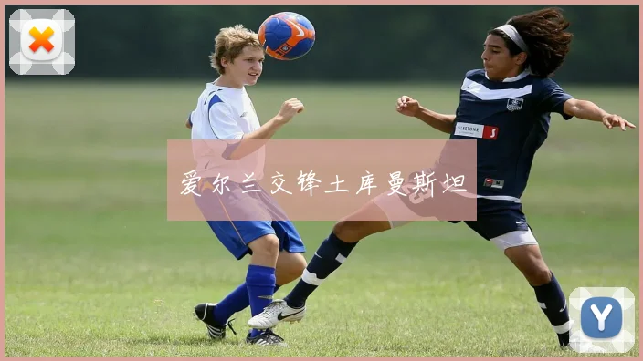 爱尔兰交锋土库曼斯坦