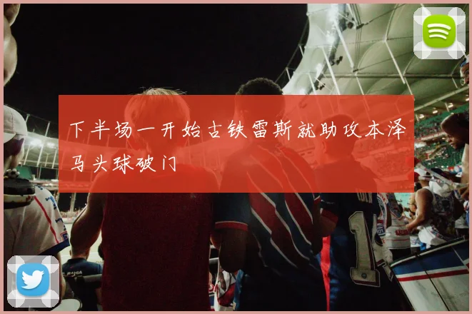 下半场一开始古铁雷斯就助攻本泽马头球破门