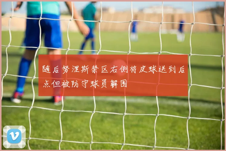 随后努涅斯禁区右侧将皮球送到后点但被防守球员解围