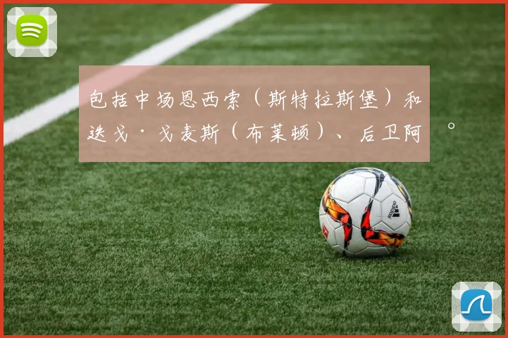 包括中场恩西索（斯特拉斯堡）和迭戈·戈麦斯（布莱顿）、后卫阿尔德雷特（桑德兰）、中锋萨纳布里亚（克雷莫纳）