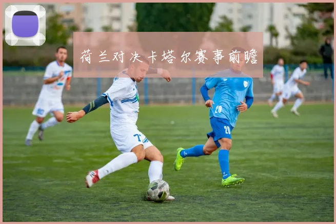 荷兰对决卡塔尔赛事前瞻