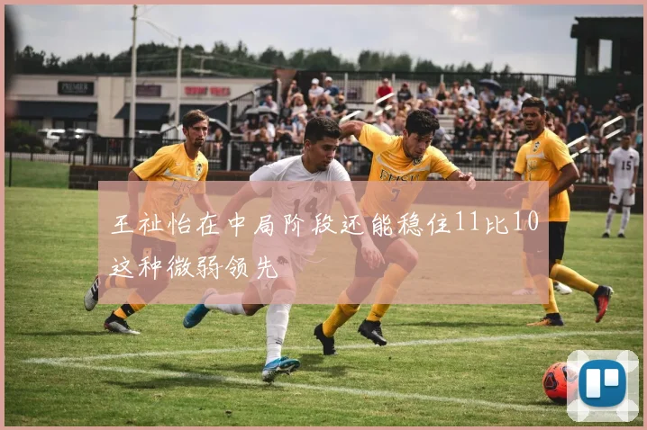 王祉怡在中局阶段还能稳住11比10这种微弱领先