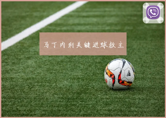 马丁内利关键进球救主