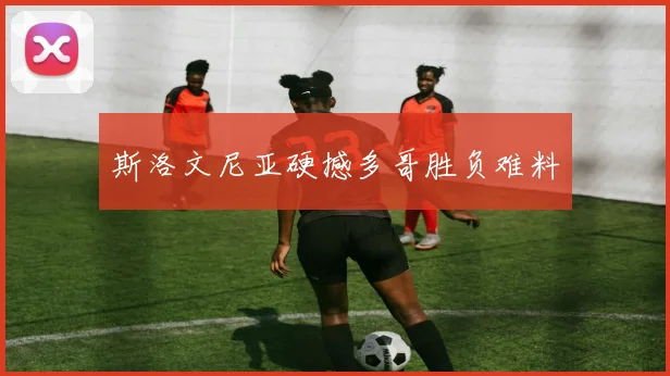 斯洛文尼亚硬撼多哥胜负难料