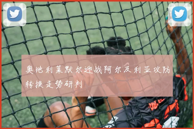奥地利莱默尔迎战阿尔及利亚攻防转换走势研判