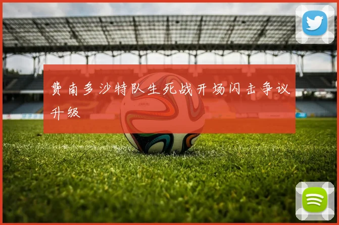 费南多沙特队生死战开场闪击争议升级