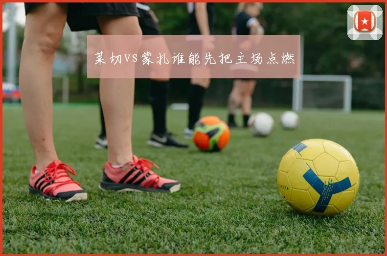 莱切vs蒙扎谁能先把主场点燃