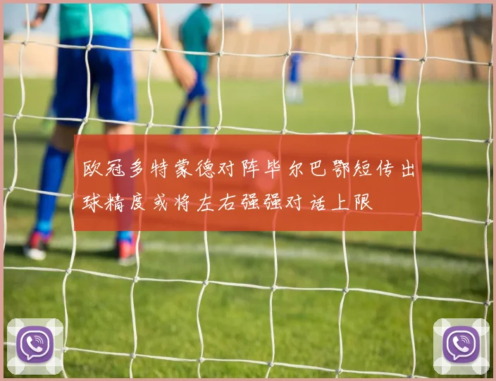 欧冠多特蒙德对阵毕尔巴鄂短传出球精度或将左右强强对话上限