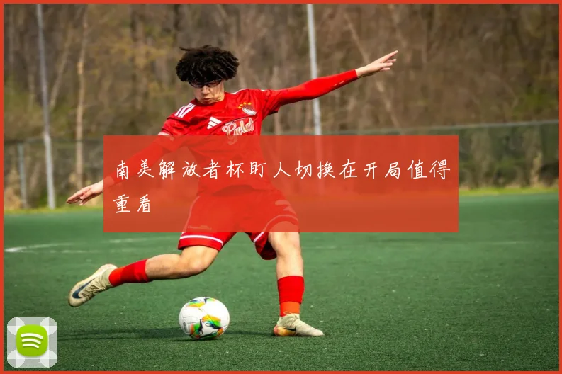 南美解放者杯盯人切换在开局值得重看