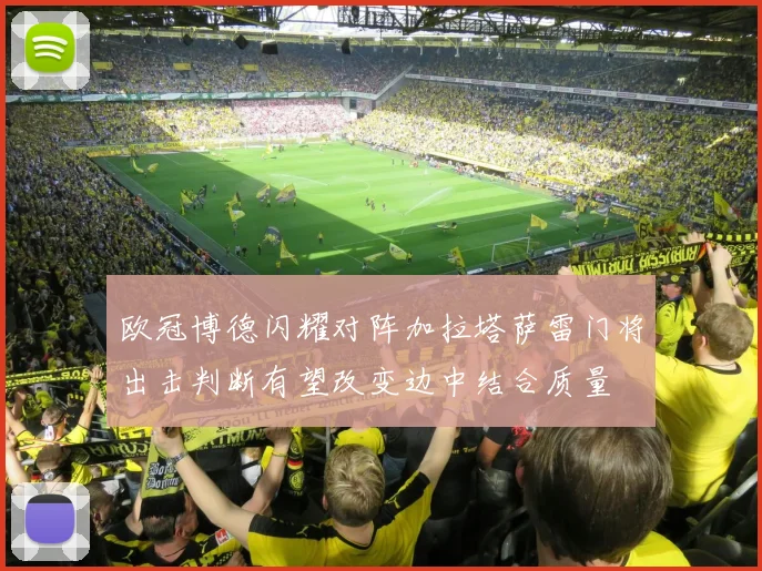 欧冠博德闪耀对阵加拉塔萨雷门将出击判断有望改变边中结合质量
