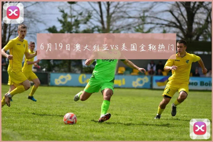6月19日澳大利亚vs美国金靴热门