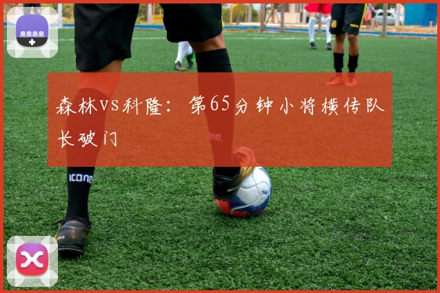森林vs科隆:第65分钟小将横传队长破门