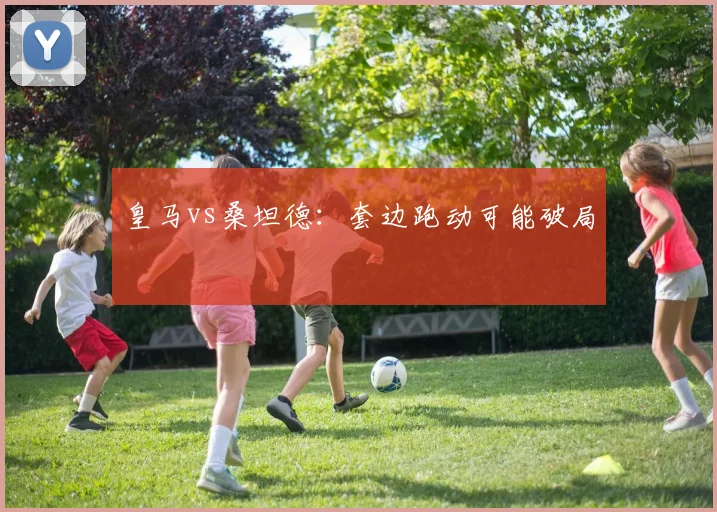皇马vs桑坦德：套边跑动可能破局