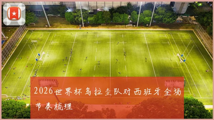 2026世界杯乌拉圭队对西班牙全场节奏梳理
