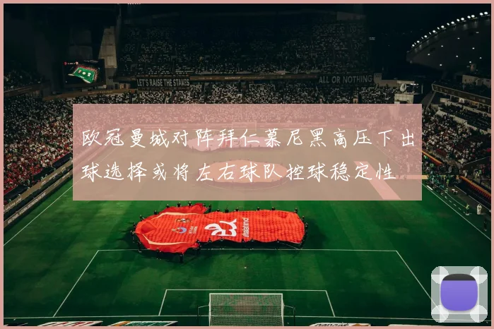 欧冠曼城对阵拜仁慕尼黑高压下出球选择或将左右球队控球稳定性