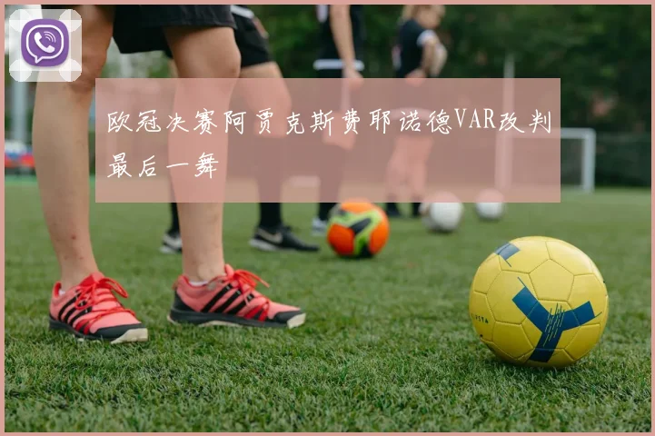 欧冠决赛阿贾克斯费耶诺德VAR改判最后一舞