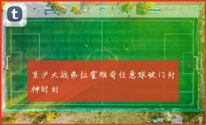 京沪大战弗拉霍维奇任意球破门封神时刻